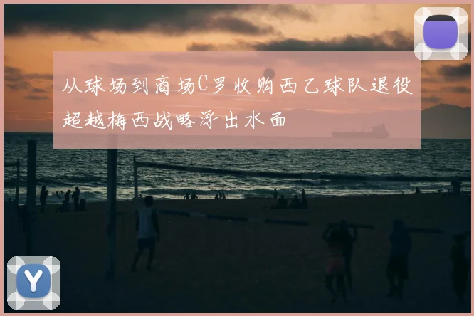 从球场到商场C罗收购西乙球队退役超越梅西战略浮出水面