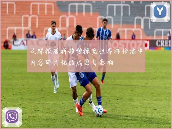 足球报道新趋势探究世界杯传播中内容碎片化的成因与影响