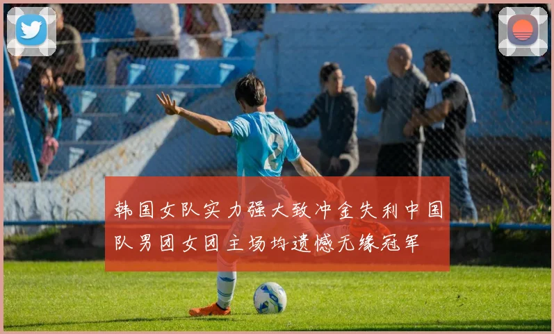 韩国女队实力强大致冲金失利中国队男团女团主场均遗憾无缘冠军