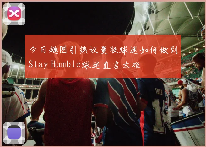 今日趣图引热议曼联球迷如何做到Stay Humble球迷直言太难
