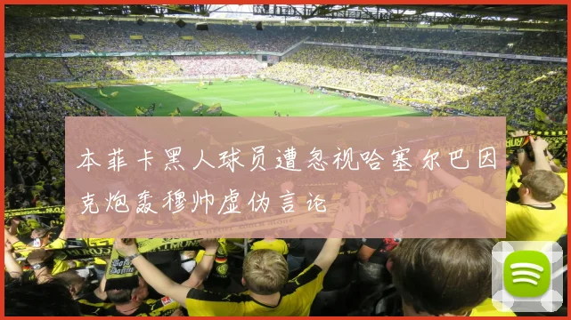 本菲卡黑人球员遭忽视哈塞尔巴因克炮轰穆帅虚伪言论