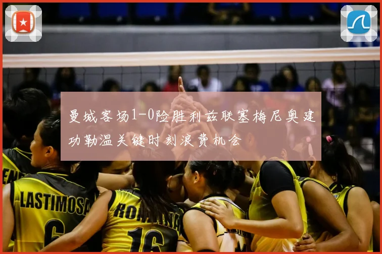 曼城客场1-0险胜利兹联塞梅尼奥建功勒温关键时刻浪费机会