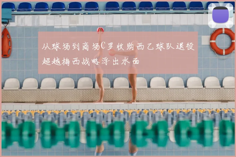 从球场到商场C罗收购西乙球队退役超越梅西战略浮出水面