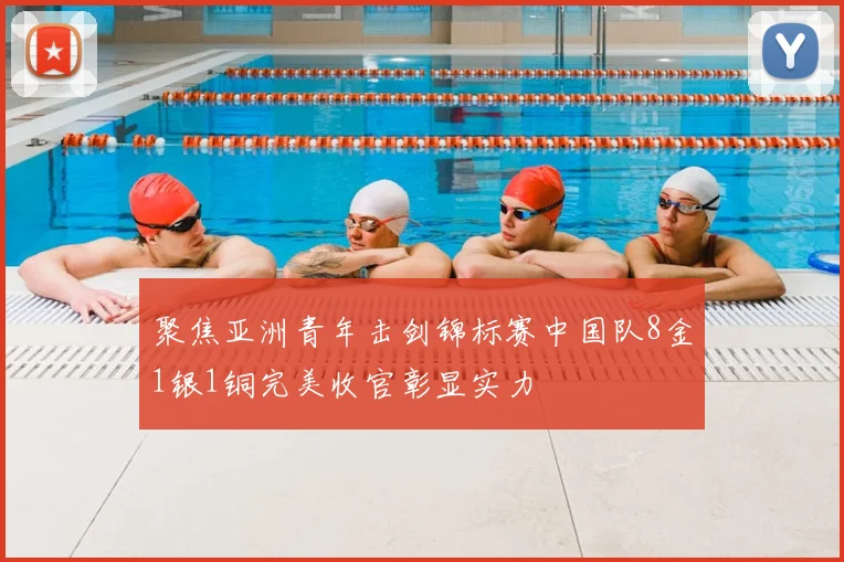 聚焦亚洲青年击剑锦标赛中国队8金1银1铜完美收官彰显实力