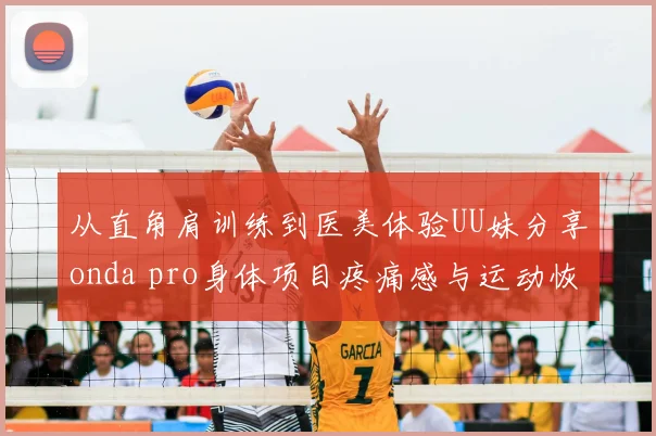 从直角肩训练到医美体验UU妹分享onda pro身体项目疼痛感与运动恢复关联