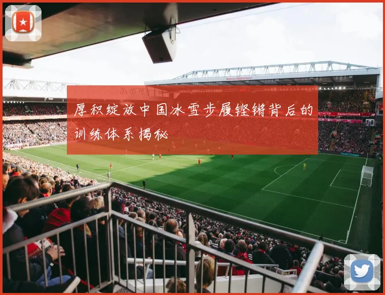 厚积绽放中国冰雪步履铿锵背后的训练体系揭秘