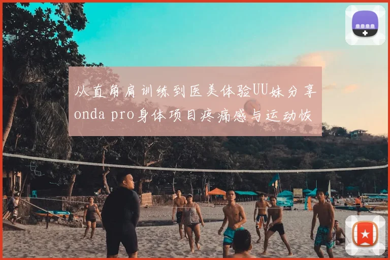 从直角肩训练到医美体验UU妹分享onda pro身体项目疼痛感与运动恢复关联